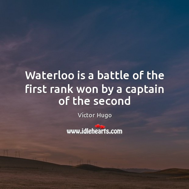 Waterloo is a battle of the first rank won by a captain of the second Victor Hugo Picture Quote