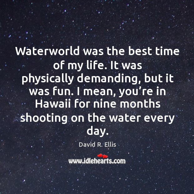 Waterworld was the best time of my life. It was physically demanding, but it was fun. David R. Ellis Picture Quote