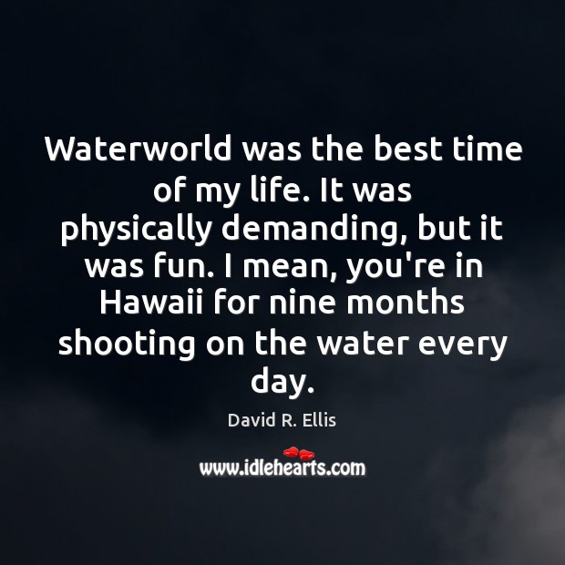 Waterworld was the best time of my life. It was physically demanding, Image