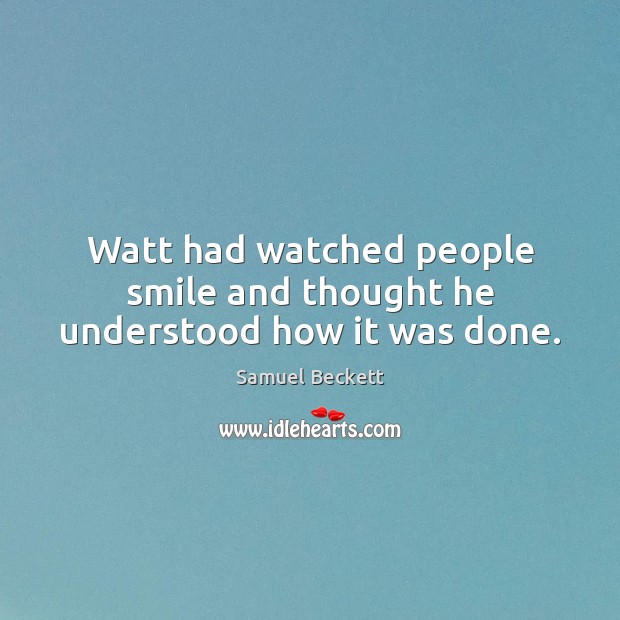 Watt had watched people smile and thought he understood how it was done. Samuel Beckett Picture Quote