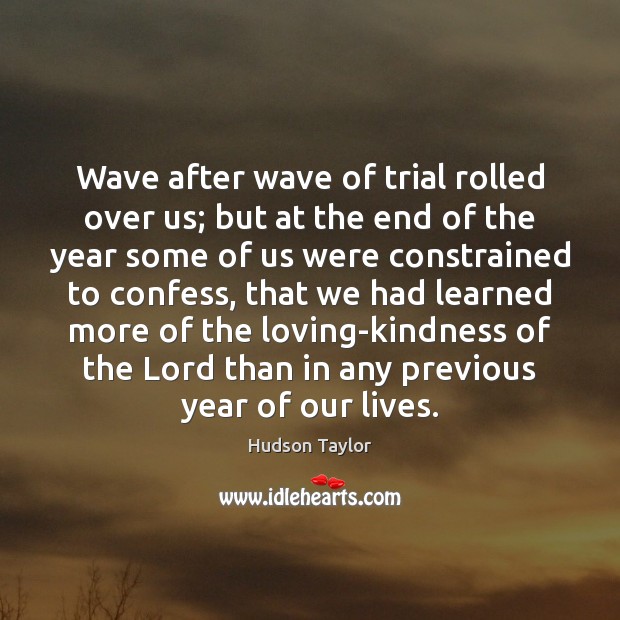 Wave after wave of trial rolled over us; but at the end Hudson Taylor Picture Quote