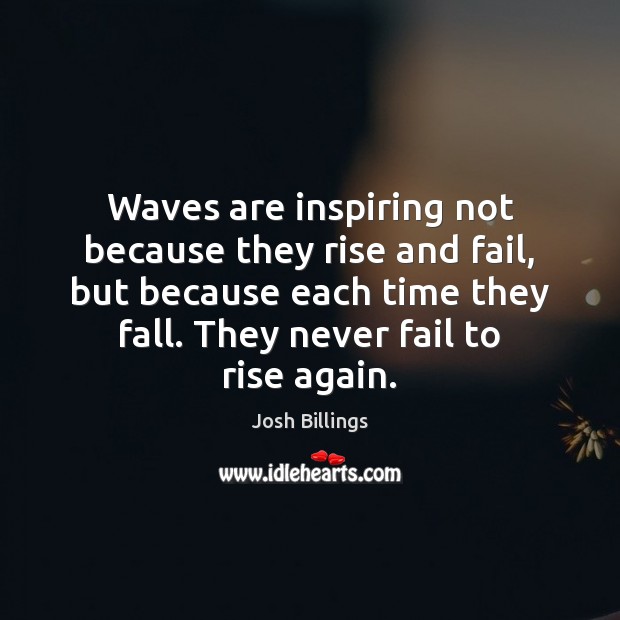 Waves are inspiring not because they rise and fail, but because each 