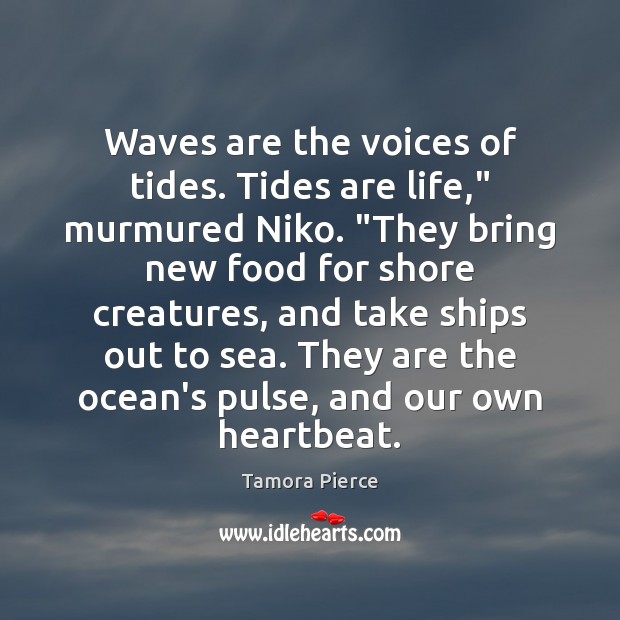 Waves are the voices of tides. Tides are life,” murmured Niko. “They Tamora Pierce Picture Quote