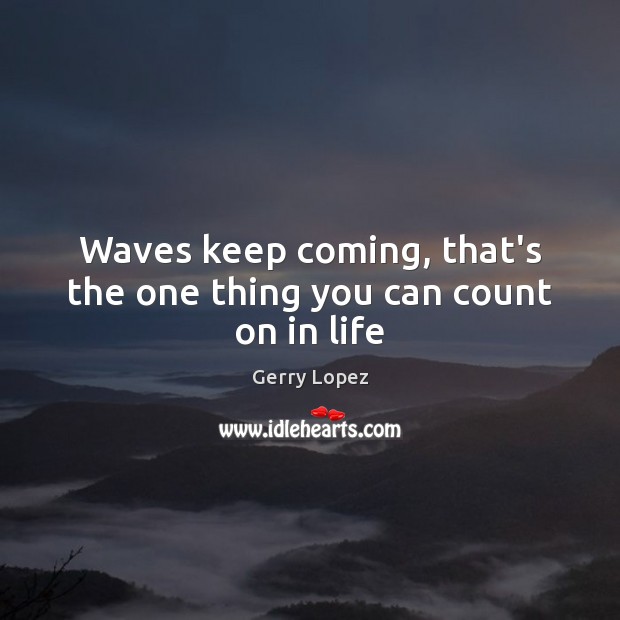 Waves keep coming, that’s the one thing you can count on in life Image