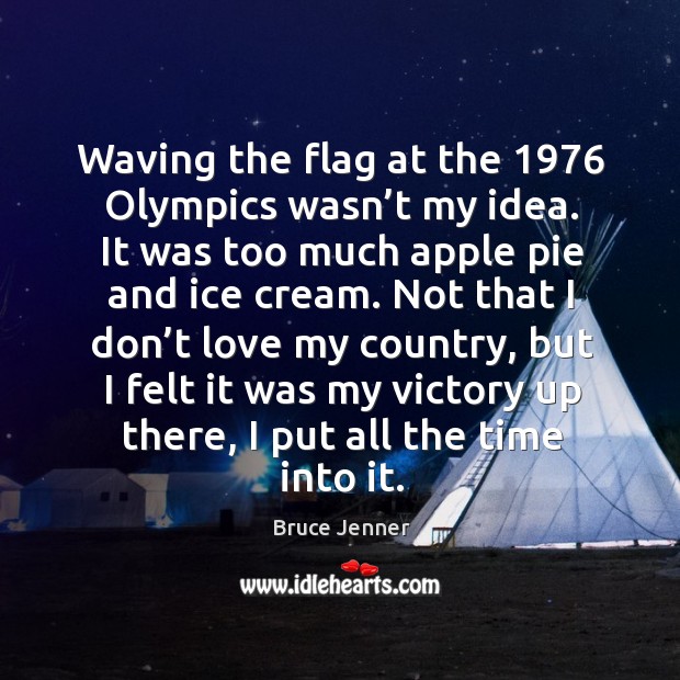 Waving the flag at the 1976 olympics wasn’t my idea. It was too much apple pie and ice cream. Bruce Jenner Picture Quote
