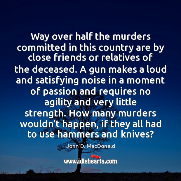 Way over half the murders committed in this country are by close John D. MacDonald Picture Quote
