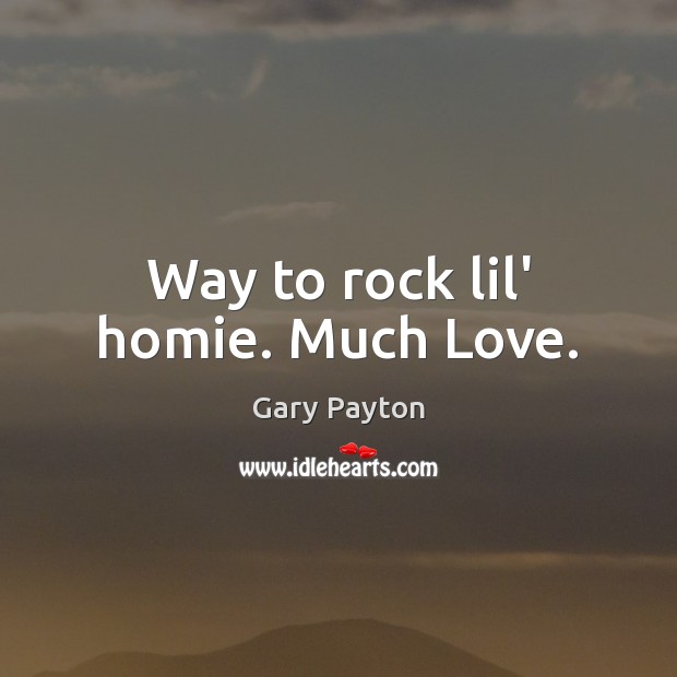 Way to rock lil’ homie. Much Love. Gary Payton Picture Quote