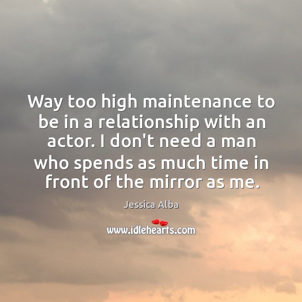 Way too high maintenance to be in a relationship with an actor. Jessica Alba Picture Quote