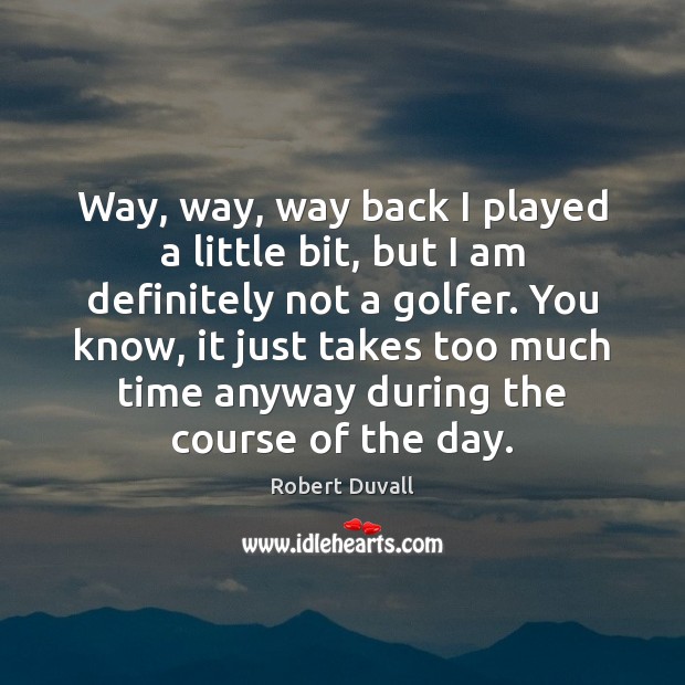 Way, way, way back I played a little bit, but I am Robert Duvall Picture Quote