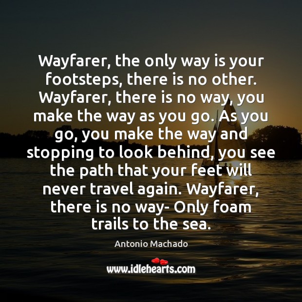 Wayfarer, the only way is your footsteps, there is no other. Wayfarer, Antonio Machado Picture Quote