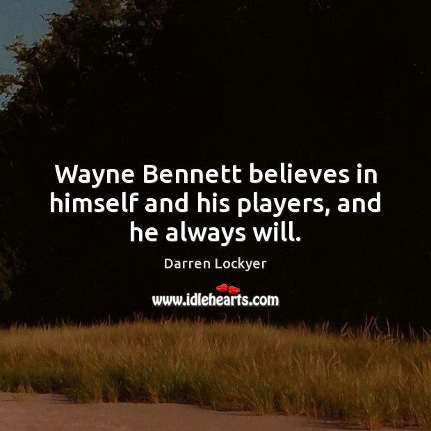 Wayne Bennett believes in himself and his players, and he always will. Darren Lockyer Picture Quote