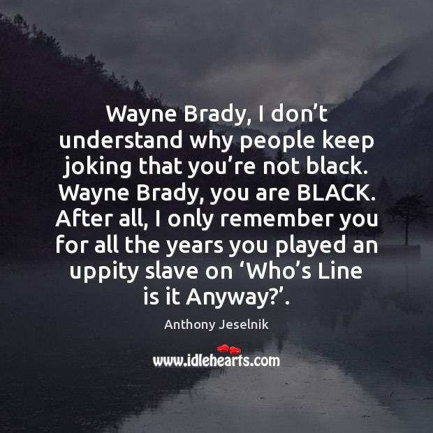 Wayne Brady, I don’t understand why people keep joking that you’ Anthony Jeselnik Picture Quote
