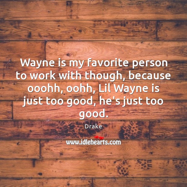 Wayne is my favorite person to work with though, because ooohh, oohh, Image