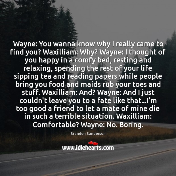 Wayne: You wanna know why I really came to find you? Waxilliam: Thought of You Quotes Image