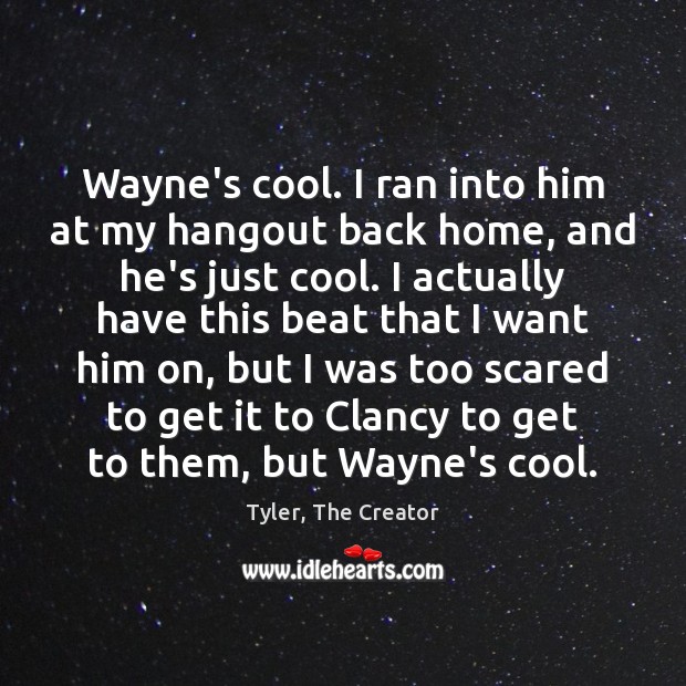 Wayne’s cool. I ran into him at my hangout back home, and Tyler, The Creator Picture Quote