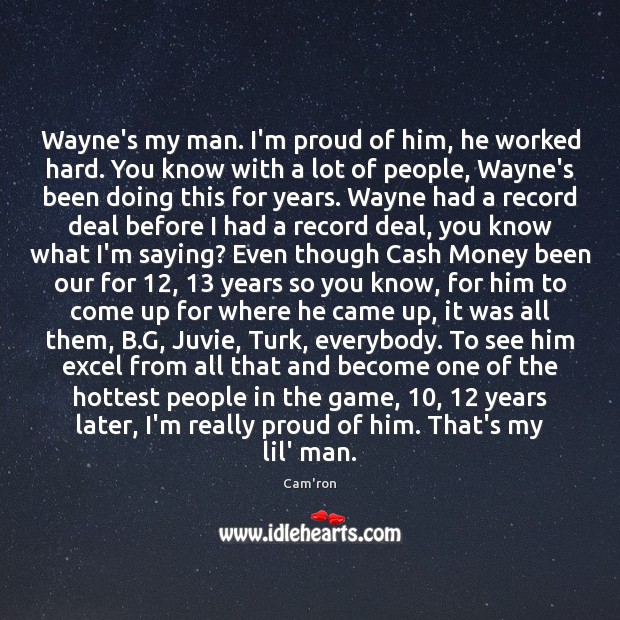 Wayne’s my man. I’m proud of him, he worked hard. You know Cam’ron Picture Quote