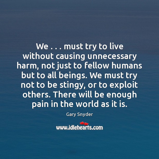 We . . . must try to live without causing unnecessary harm, not just to Gary Snyder Picture Quote