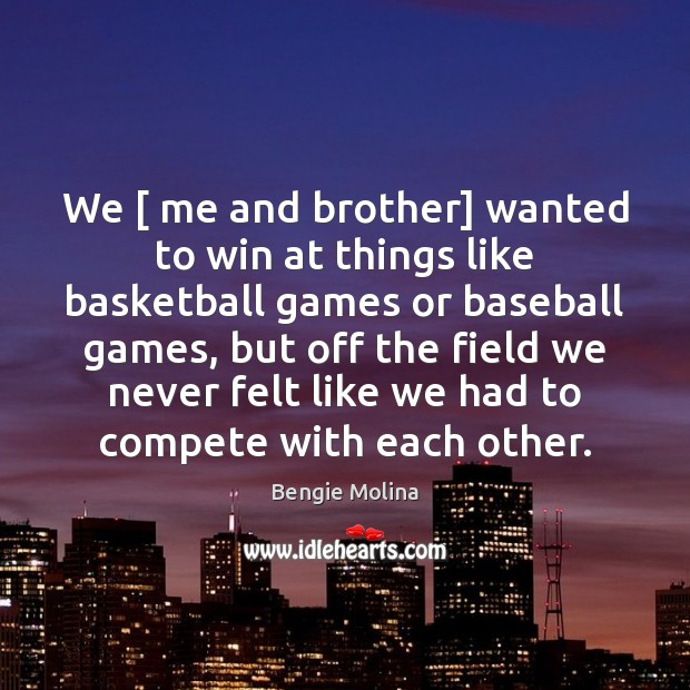 We [ me and brother] wanted to win at things like basketball games Bengie Molina Picture Quote