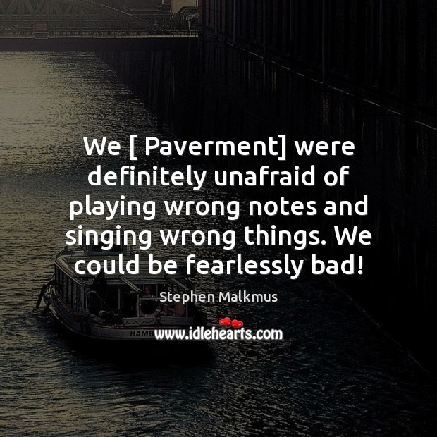 We [ Paverment] were definitely unafraid of playing wrong notes and singing wrong Image