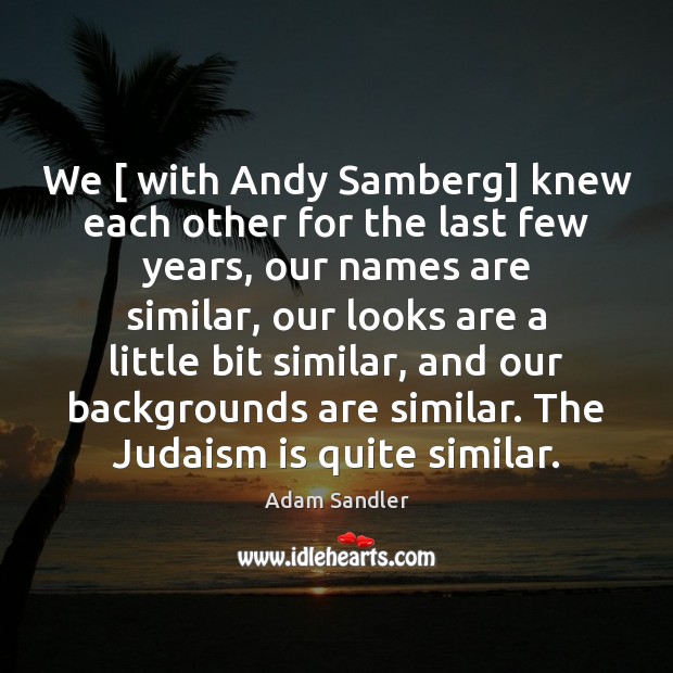 We [ with Andy Samberg] knew each other for the last few years, Adam Sandler Picture Quote