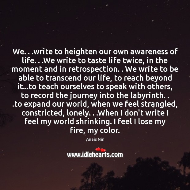 We. . .write to heighten our own awareness of life. . .We write to Anais Nin Picture Quote