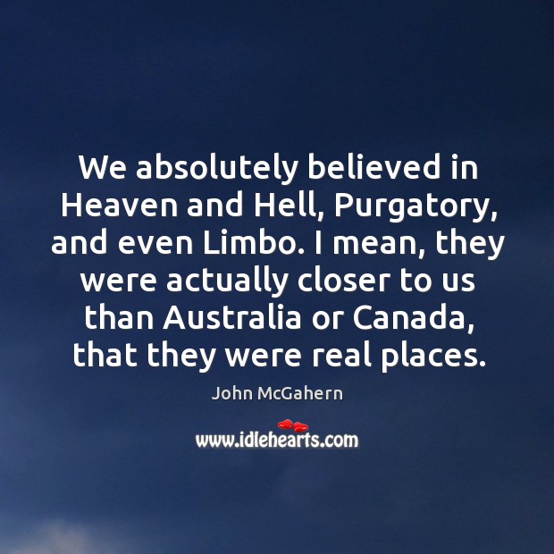 We absolutely believed in heaven and hell, purgatory, and even limbo. John McGahern Picture Quote
