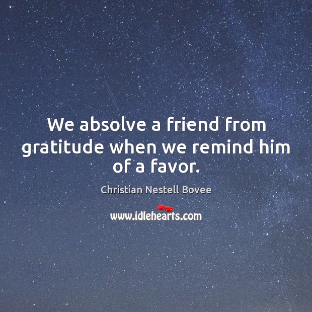 We absolve a friend from gratitude when we remind him of a favor. Christian Nestell Bovee Picture Quote