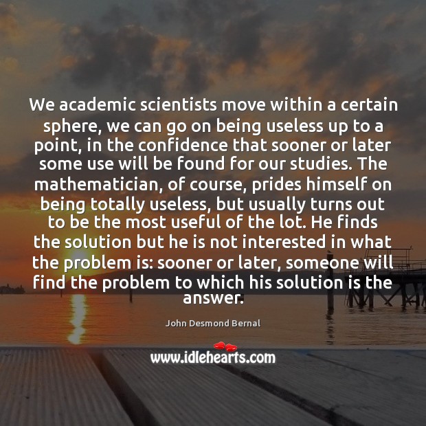 We academic scientists move within a certain sphere, we can go on John Desmond Bernal Picture Quote