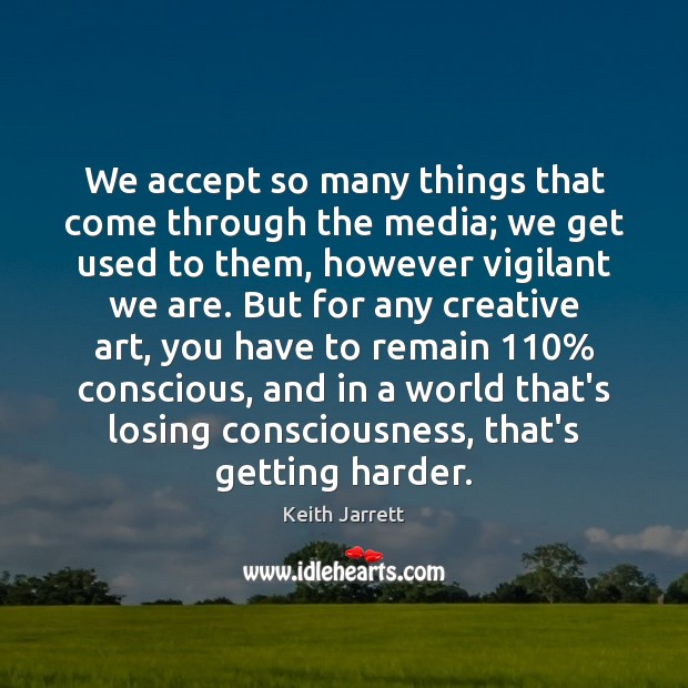 We accept so many things that come through the media; we get Image