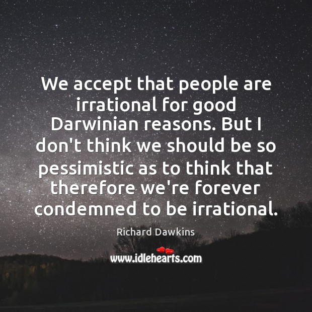 We accept that people are irrational for good Darwinian reasons. But I Richard Dawkins Picture Quote