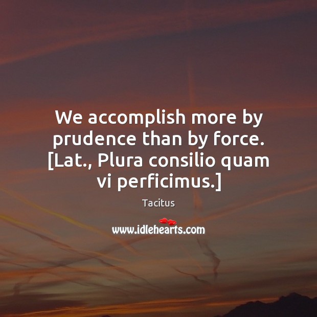 We accomplish more by prudence than by force. [Lat., Plura consilio quam vi perficimus.] Image