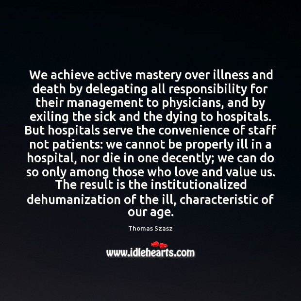 We achieve active mastery over illness and death by delegating all responsibility Thomas Szasz Picture Quote
