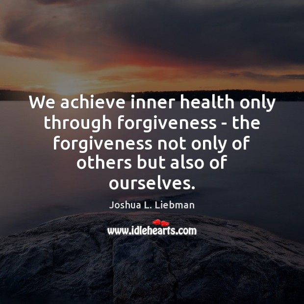 We achieve inner health only through forgiveness – the forgiveness not only Joshua L. Liebman Picture Quote