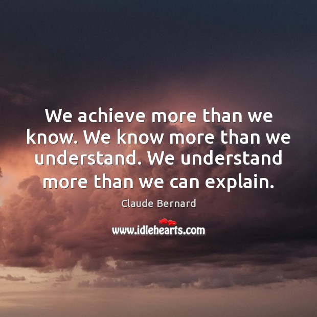 We achieve more than we know. We know more than we understand. Claude Bernard Picture Quote