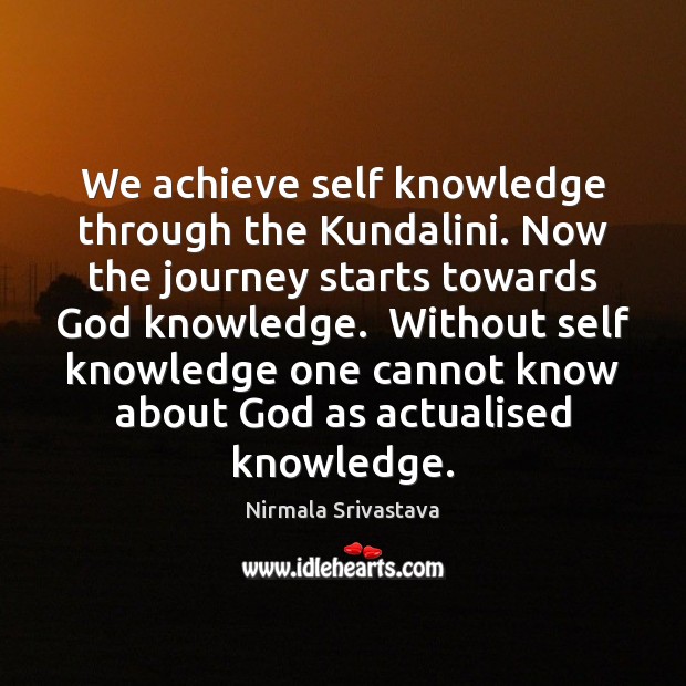 We achieve self knowledge through the Kundalini. Now the journey starts towards Nirmala Srivastava Picture Quote