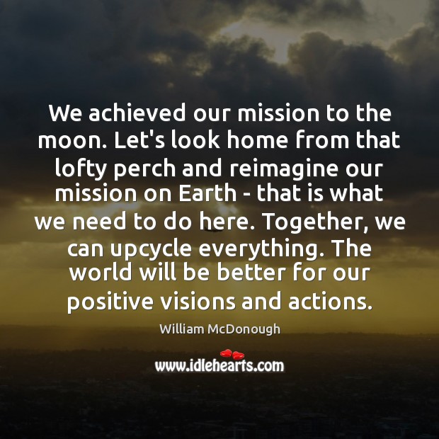 We achieved our mission to the moon. Let’s look home from that William McDonough Picture Quote