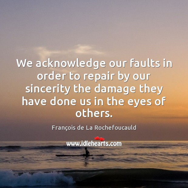 We acknowledge our faults in order to repair by our sincerity the François de La Rochefoucauld Picture Quote
