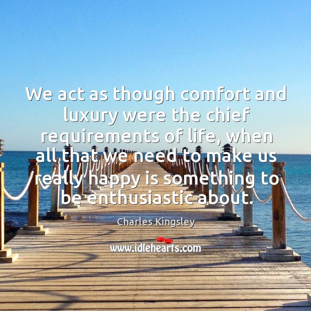 We act as though comfort and luxury were the chief requirements of life Charles Kingsley Picture Quote