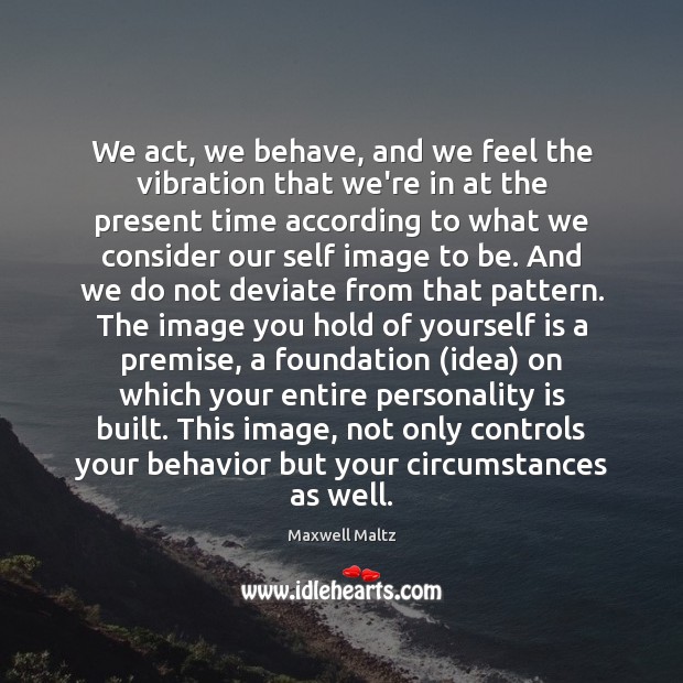 We act, we behave, and we feel the vibration that we’re in Maxwell Maltz Picture Quote