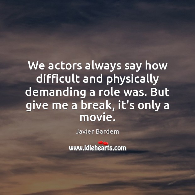 We actors always say how difficult and physically demanding a role was. Javier Bardem Picture Quote