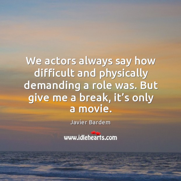 We actors always say how difficult and physically demanding a role was. Javier Bardem Picture Quote
