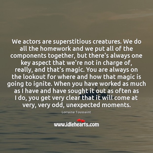 We actors are superstitious creatures. We do all the homework and we Lorraine Toussaint Picture Quote