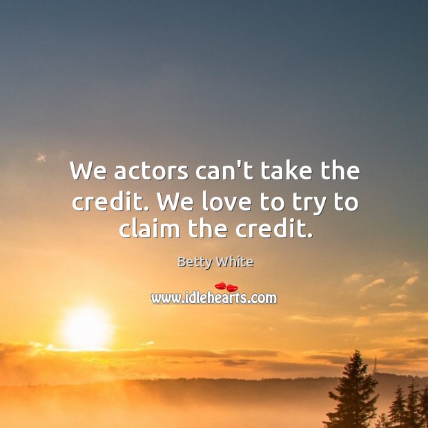 We actors can’t take the credit. We love to try to claim the credit. Betty White Picture Quote