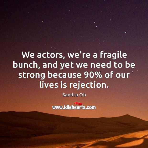 We actors, we’re a fragile bunch, and yet we need to be Sandra Oh Picture Quote
