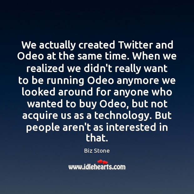 We actually created Twitter and Odeo at the same time. When we Biz Stone Picture Quote