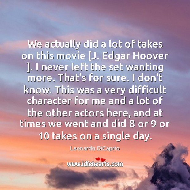 We actually did a lot of takes on this movie [J. Edgar Leonardo DiCaprio Picture Quote