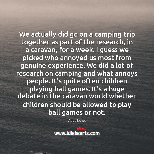 We actually did go on a camping trip together as part of Alice Lowe Picture Quote