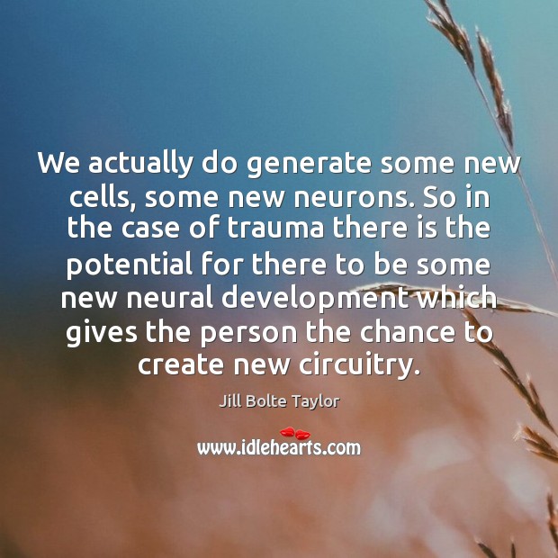 We actually do generate some new cells, some new neurons. So in Jill Bolte Taylor Picture Quote