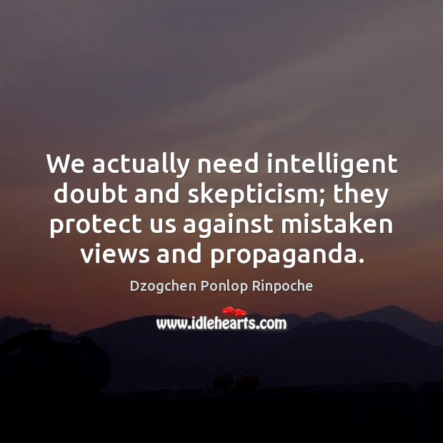 We actually need intelligent doubt and skepticism; they protect us against mistaken Image
