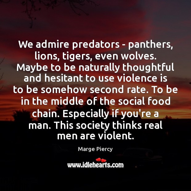 We admire predators – panthers, lions, tigers, even wolves. Maybe to be Marge Piercy Picture Quote